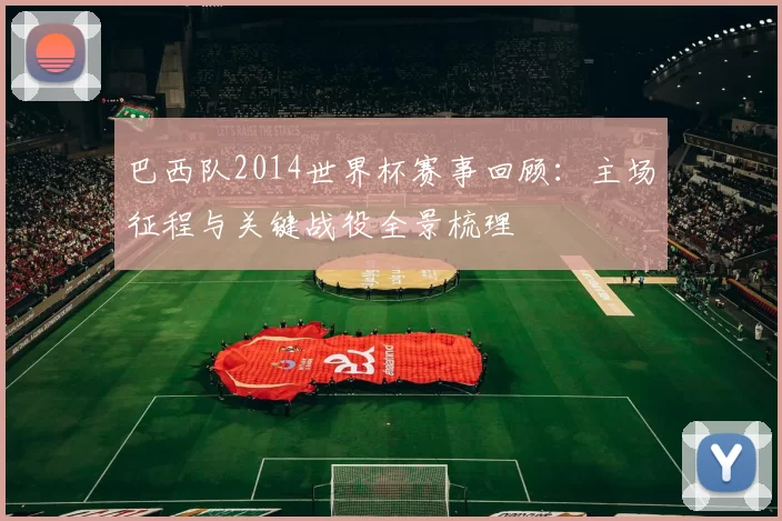 巴西队2014世界杯赛事回顾:主场征程与关键战役全景梳理