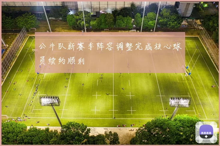 公牛队新赛季阵容调整完成核心球员续约顺利