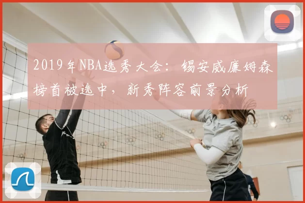 2019年NBA选秀大会:锡安威廉姆森榜首被选中,新秀阵容前景分析
