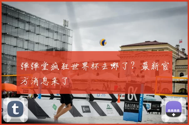 弹弹堂疯狂世界杯去哪了？最新官方消息来了