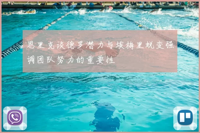 恩里克谈德罗潜力与埃梅里蜕变强调团队努力的重要性
