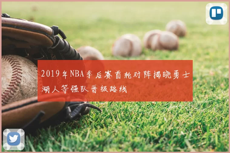 2019年NBA季后赛首轮对阵揭晓勇士湖人等强队晋级路线