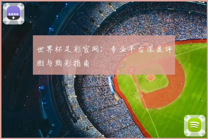 世界杯足彩官网：专业平台深度评测与购彩指南