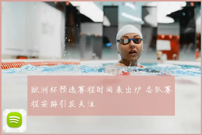 欧洲杯预选赛程时间表出炉 各队赛程安排引发关注