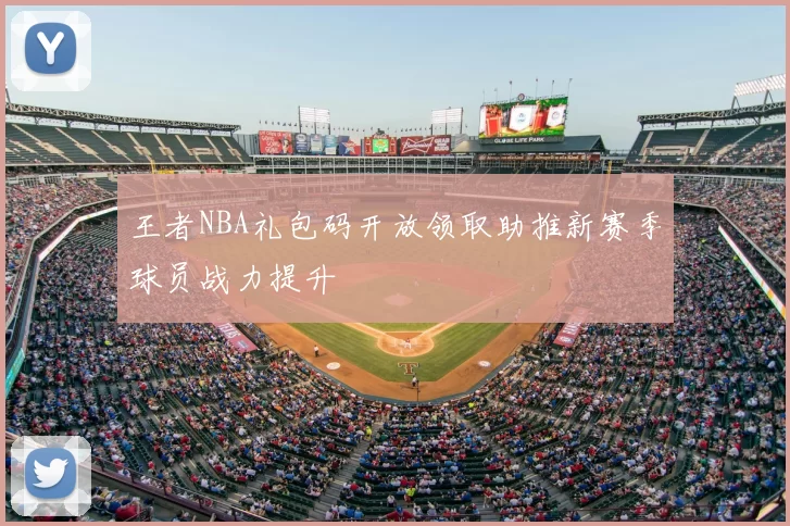 王者NBA礼包码开放领取助推新赛季球员战力提升
