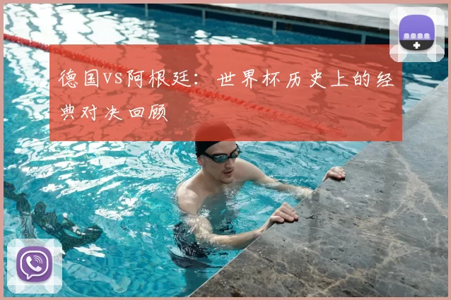德国vs阿根廷:世界杯历史上的经典对决回顾