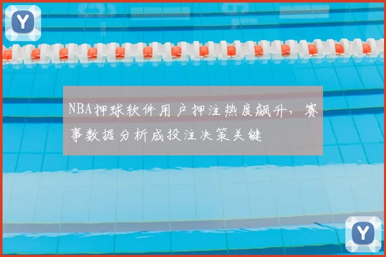 NBA押球软件用户押注热度飙升，赛事数据分析成投注决策关键