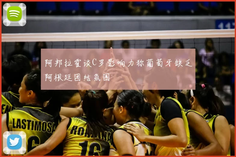 阿邦拉霍谈C罗影响力称葡萄牙缺乏阿根廷团结氛围