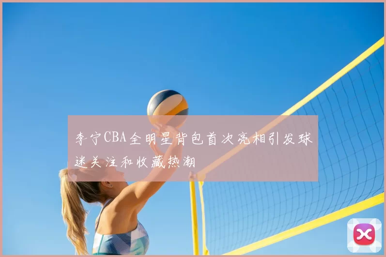 李宁CBA全明星背包首次亮相引发球迷关注和收藏热潮