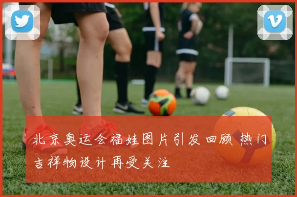 北京奥运会福娃图片引发回顾 热门吉祥物设计再受关注
