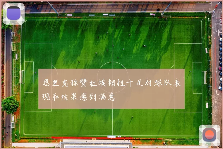 恩里克称赞杜埃韧性十足对球队表现和结果感到满意