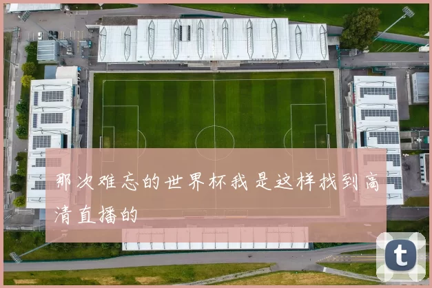 那次难忘的世界杯我是这样找到高清直播的