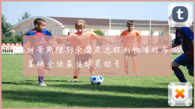 柯蒂斯琼斯荣膺足总杯利物浦对布莱顿全场最佳球员称号