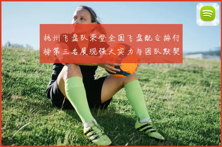 杭州飞盘队荣登全国飞盘配合排行榜第三名展现强大实力与团队默契
