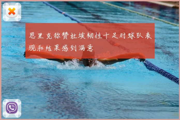 恩里克称赞杜埃韧性十足对球队表现和结果感到满意