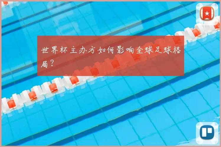 世界杯主办方如何影响全球足球格局？