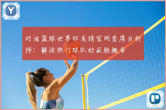 对话篮球世界杯竞猜官网首席分析师:解读热门球队的获胜概率