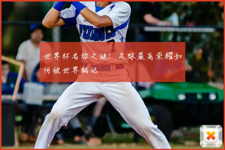 世界杯名称之谜：足球最高荣耀如何被世界铭记