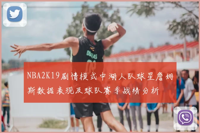 NBA2K19剧情模式中湖人队球星詹姆斯数据表现及球队赛季战绩分析
