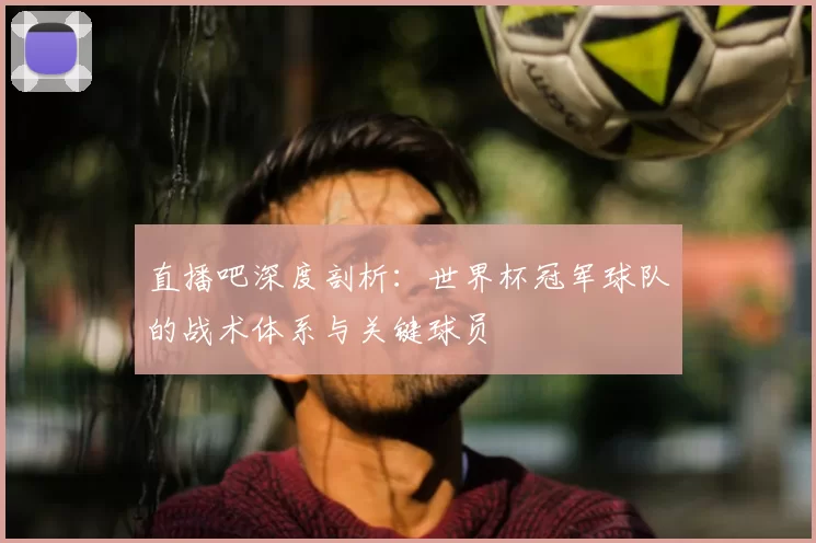 直播吧深度剖析:世界杯冠军球队的战术体系与关键球员