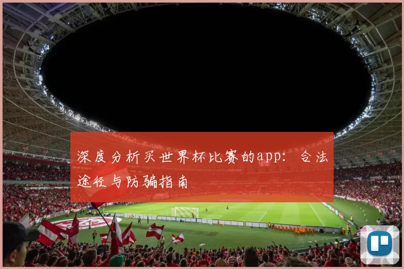 深度分析买世界杯比赛的app：合法途径与防骗指南