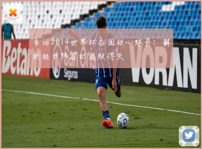 专访2014世界杯各国核心球员:解析经典阵容的成败得失