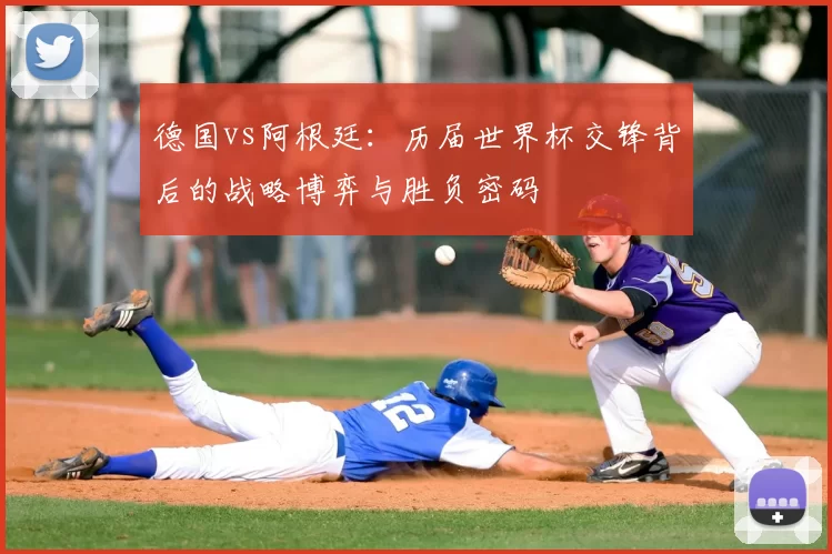 德国vs阿根廷：历届世界杯交锋背后的战略博弈与胜负密码