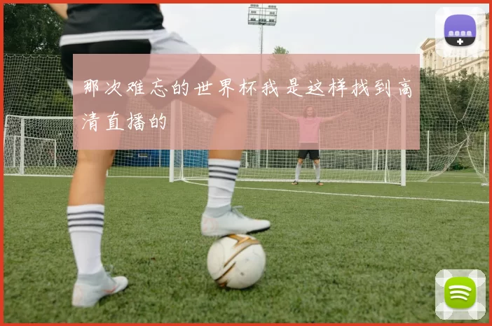那次难忘的世界杯我是这样找到高清直播的