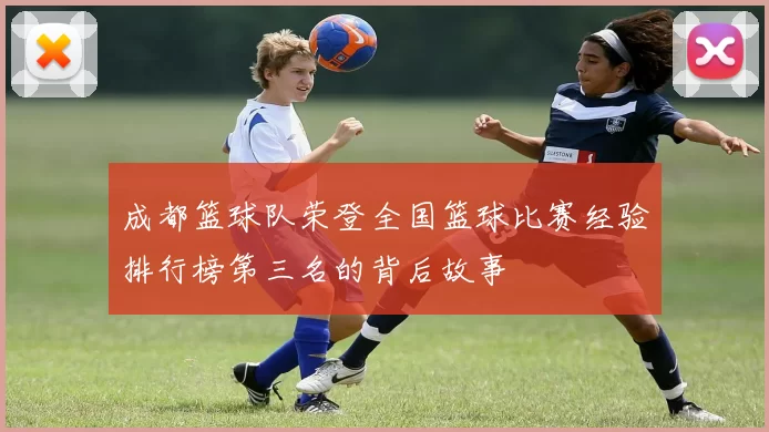 成都篮球队荣登全国篮球比赛经验排行榜第三名的背后故事