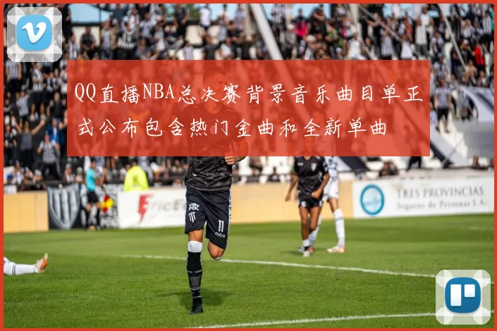QQ直播NBA总决赛背景音乐曲目单正式公布包含热门金曲和全新单曲