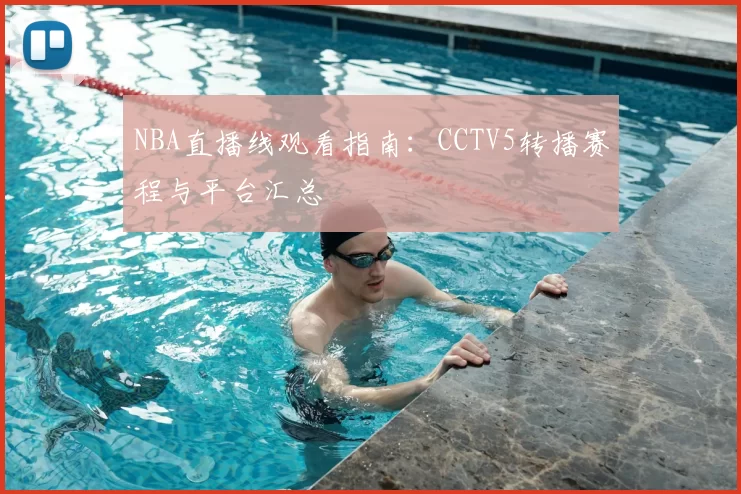 NBA直播线观看指南：CCTV5转播赛程与平台汇总