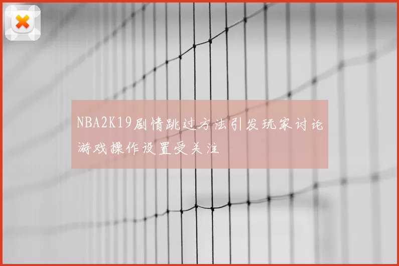 NBA2K19剧情跳过方法引发玩家讨论游戏操作设置受关注