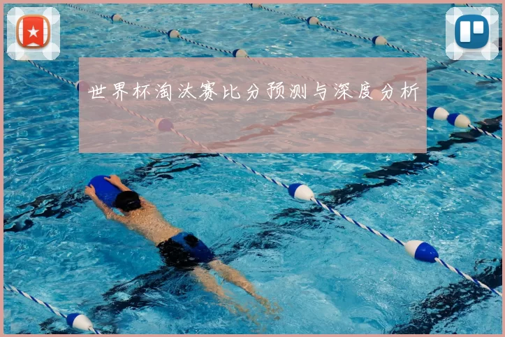世界杯淘汰赛比分预测与深度分析