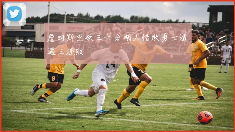詹姆斯空砍三十分湖人惜败勇士遭遇三连败
