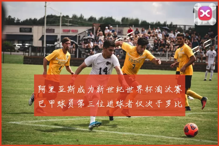 阿里亚斯成为新世纪世界杯淘汰赛巴甲球员第三位进球者仅次于罗比尼奥
