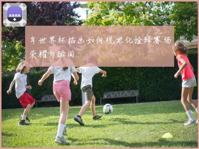 年世界杯插画如何视觉化诠释赛场荣耀与瞬间
