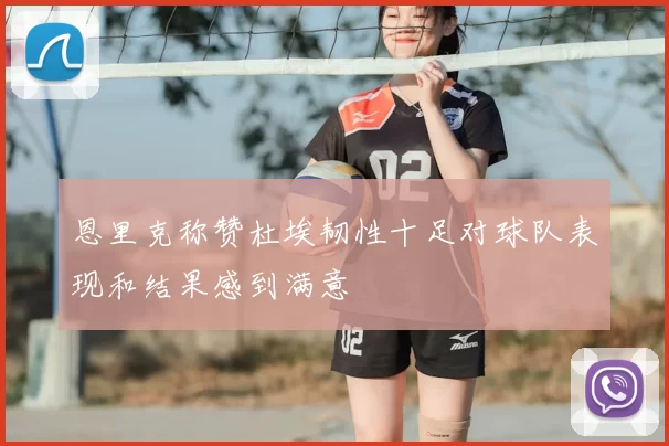 恩里克称赞杜埃韧性十足对球队表现和结果感到满意