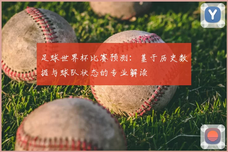 足球世界杯比赛预测:基于历史数据与球队状态的专业解读