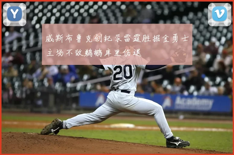 威斯布鲁克创纪录雷霆胜掘金勇士主场不敌鹈鹕库里伤退