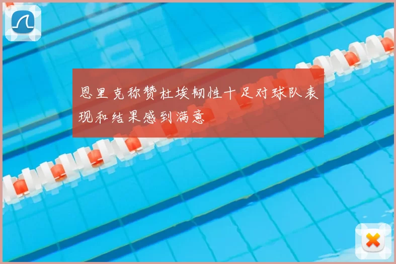 恩里克称赞杜埃韧性十足对球队表现和结果感到满意