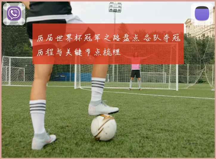 历届世界杯冠军之路盘点 各队夺冠历程与关键节点梳理