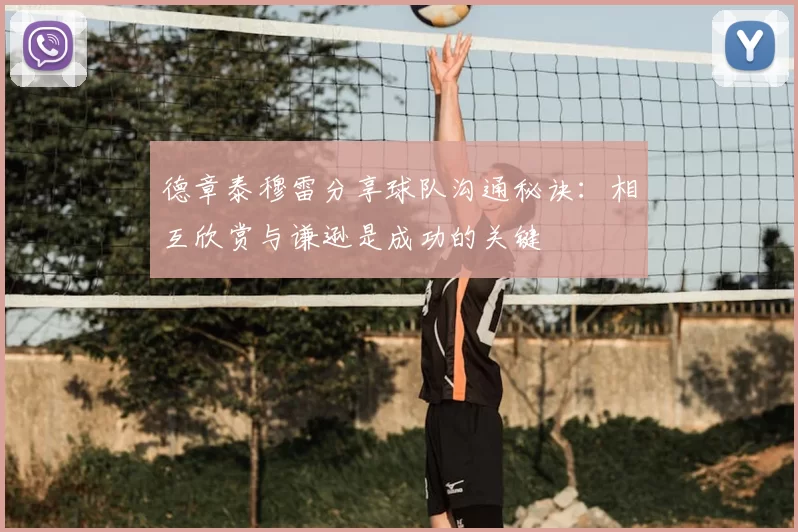 德章泰穆雷分享球队沟通秘诀：相互欣赏与谦逊是成功的关键
