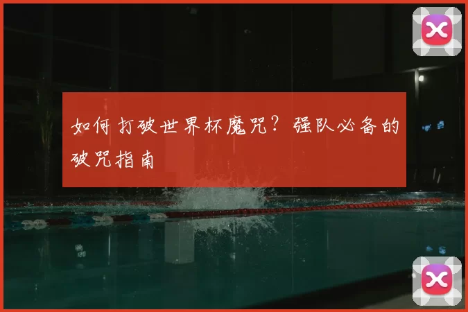 如何打破世界杯魔咒?强队必备的破咒指南
