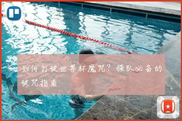 如何打破世界杯魔咒?强队必备的破咒指南