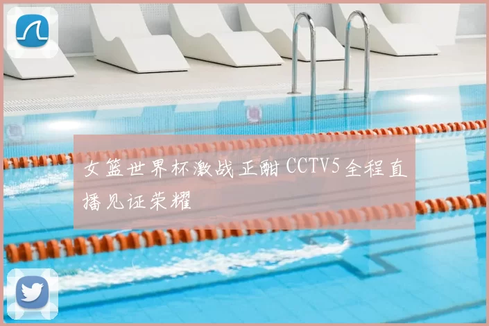女篮世界杯激战正酣 CCTV5全程直播见证荣耀