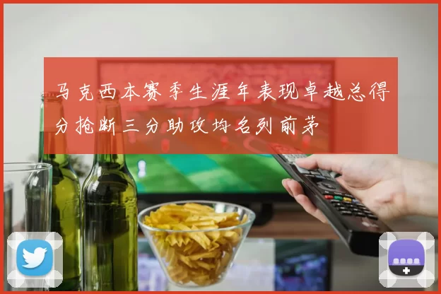 马克西本赛季生涯年表现卓越总得分抢断三分助攻均名列前茅