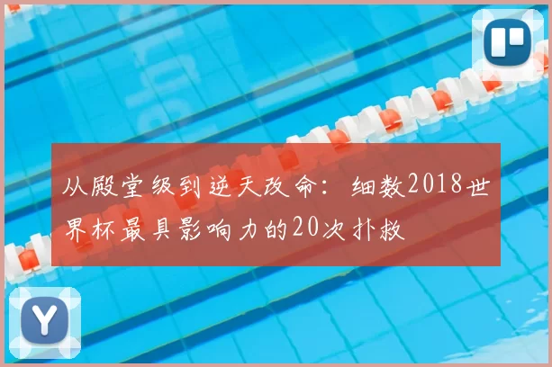 从殿堂级到逆天改命：细数2018世界杯最具影响力的20次扑救