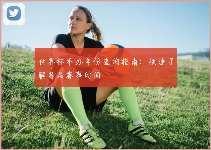 世界杯举办年份查询指南：快速了解每届赛事时间