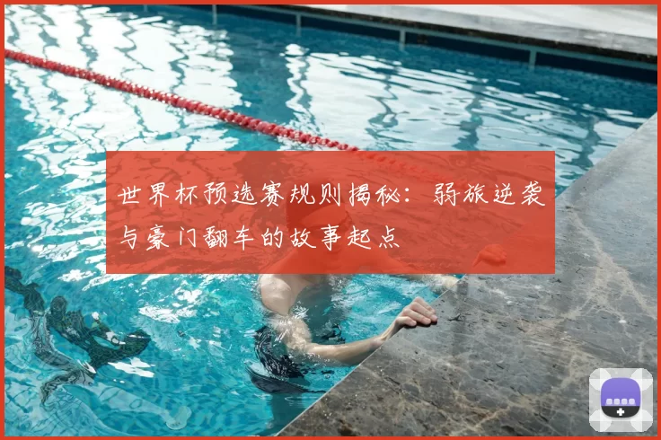 世界杯预选赛规则揭秘:弱旅逆袭与豪门翻车的故事起点