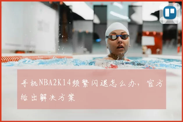 手机NBA2K14频繁闪退怎么办，官方给出解决方案